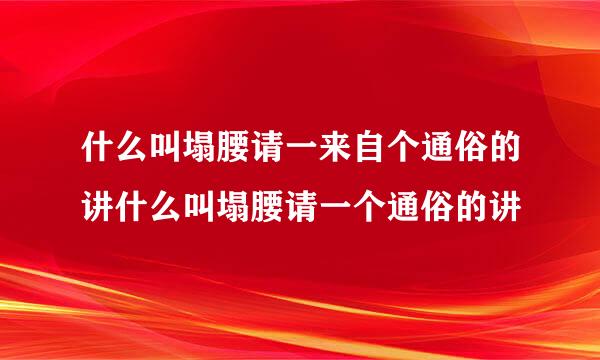 什么叫塌腰请一来自个通俗的讲什么叫塌腰请一个通俗的讲