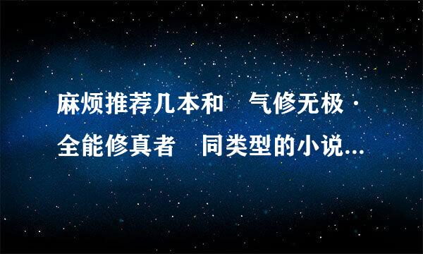 麻烦推荐几本和 气修无极·全能修真者 同类型的小说 谢谢！