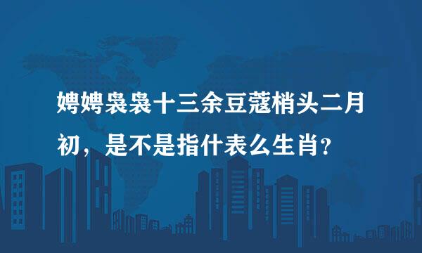 娉娉袅袅十三余豆蔻梢头二月初，是不是指什表么生肖？