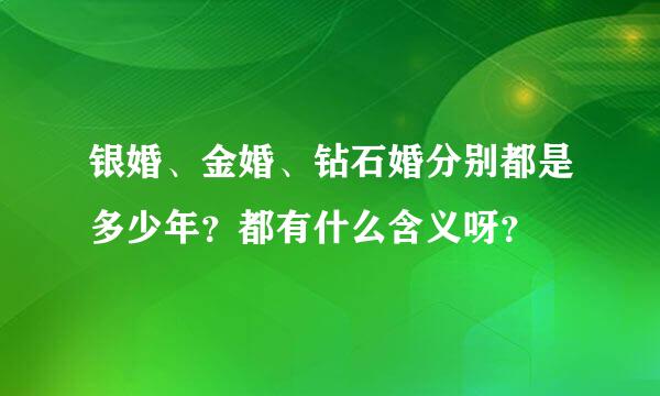 银婚、金婚、钻石婚分别都是多少年？都有什么含义呀？