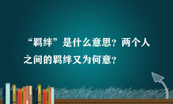 “羁绊”是什么意思？两个人之间的羁绊又为何意？