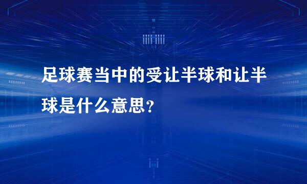 足球赛当中的受让半球和让半球是什么意思？