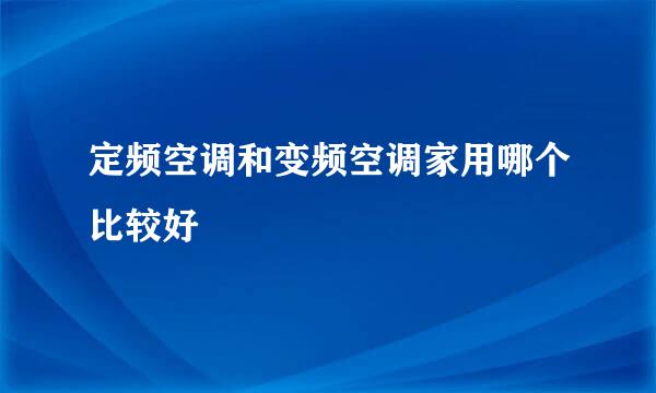 定频空调和变频空调家用哪个比较好