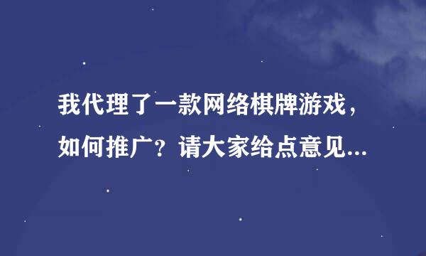 我代理了一款网络棋牌游戏，如何推广？请大家给点意见。谢谢。