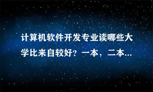 计算机软件开发专业读哪些大学比来自较好？一本，二本的学校比较好的都说一下。