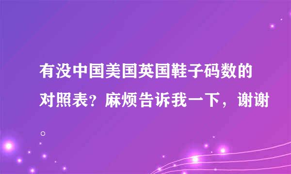 有没中国美国英国鞋子码数的对照表？麻烦告诉我一下，谢谢。