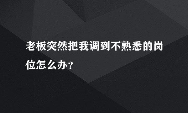 老板突然把我调到不熟悉的岗位怎么办？