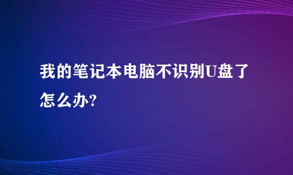 我的笔记本电脑不识别U盘了怎么办?