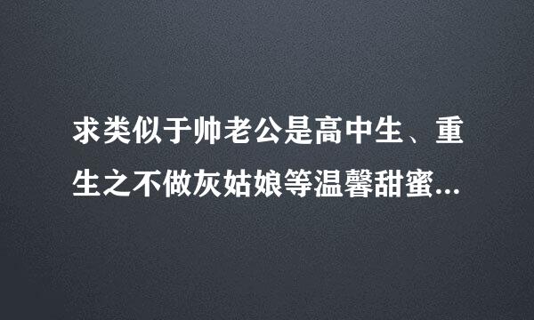 求类似于帅老公是高中生、重生之不做灰姑娘等温馨甜蜜文~~~一定要现代的~~~~~