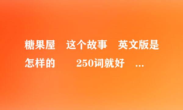 糖果屋 这个故事 英文版是怎样的  250词就好   快！急急急！！！