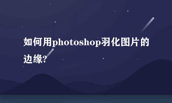 如何用photoshop羽化图片的边缘?