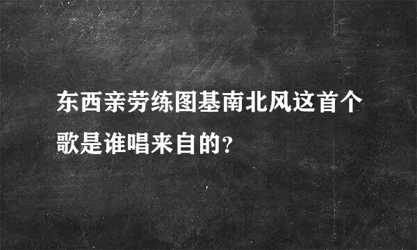 东西亲劳练图基南北风这首个歌是谁唱来自的？