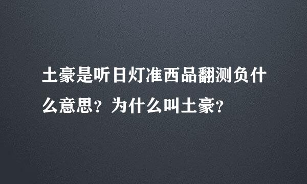 土豪是听日灯准西品翻测负什么意思？为什么叫土豪？