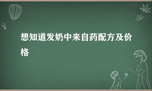 想知道发奶中来自药配方及价格