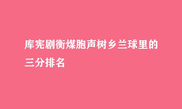 库宪剧衡煤胞声树乡兰球里的三分排名