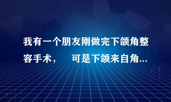 我有一个朋友刚做完下颌角整容手术， 可是下颌来自角有发炎的症状，有谁知道下颌角如何护理？