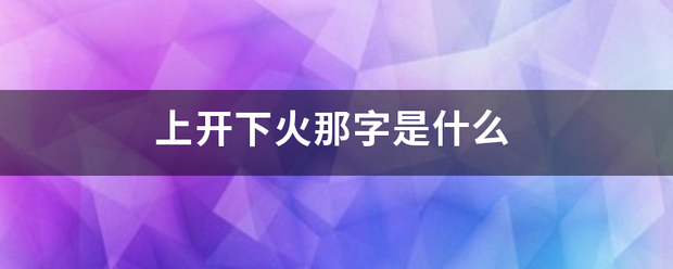 上来自开下火那字是什么