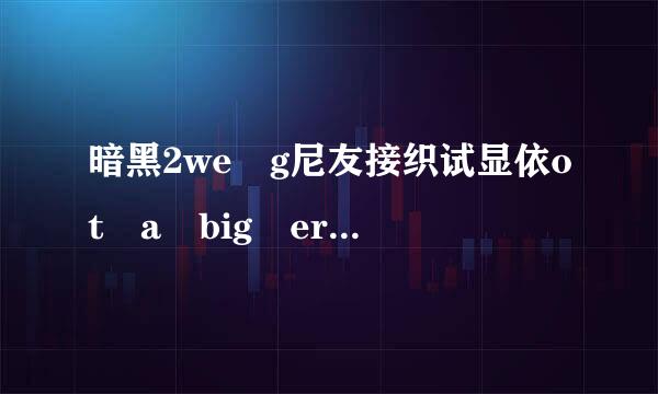 暗黑2we g尼友接织试显依ot a big error here 什么错误