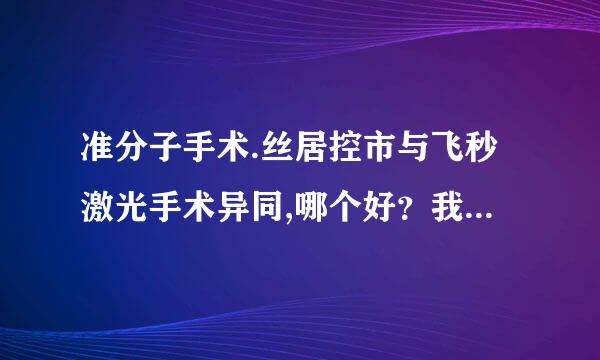 准分子手术.丝居控市与飞秒激光手术异同,哪个好？我近期要做激光近视手术希望各位告知