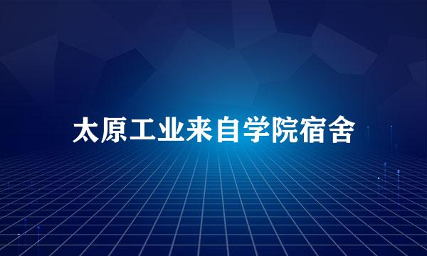 太原工业来自学院宿舍