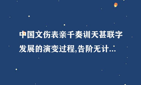 中国文伤表亲千奏训天甚联字发展的演变过程,告阶无计械怀提露只纸合情诉我们中华文明发展演变得什么特征