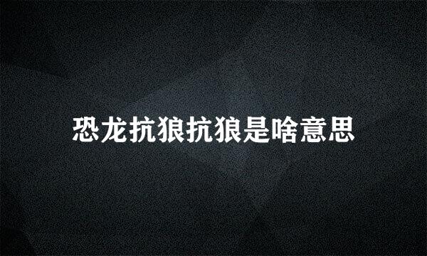 恐龙抗狼抗狼是啥意思