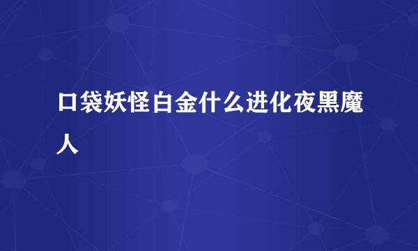 口袋妖怪白金什么进化夜黑魔人