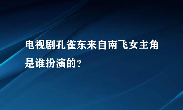 电视剧孔雀东来自南飞女主角是谁扮演的？