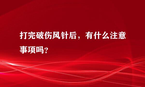 打完破伤风针后，有什么注意事项吗？