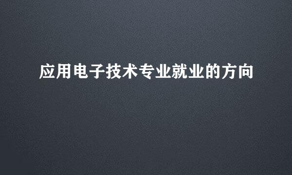 应用电子技术专业就业的方向