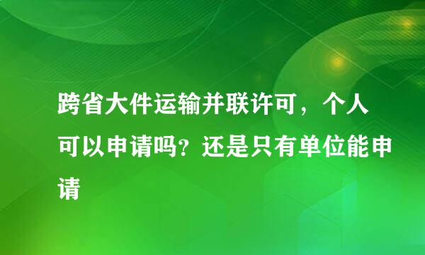 跨省大件运输并联许可，个人可以申请吗？还是只有单位能申请