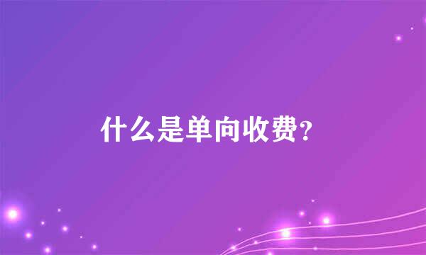 什么是单向收费？