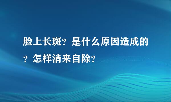 脸上长斑？是什么原因造成的？怎样消来自除？