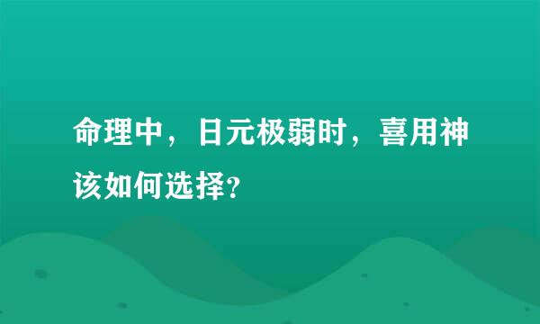 命理中，日元极弱时，喜用神该如何选择？