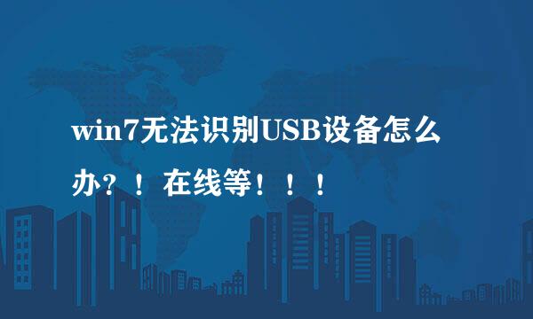 win7无法识别USB设备怎么办？！在线等！！！