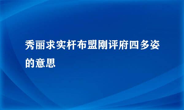 秀丽求实杆布盟刚评府四多姿的意思