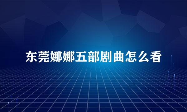 东莞娜娜五部剧曲怎么看