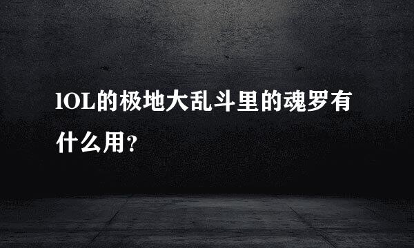 lOL的极地大乱斗里的魂罗有什么用？