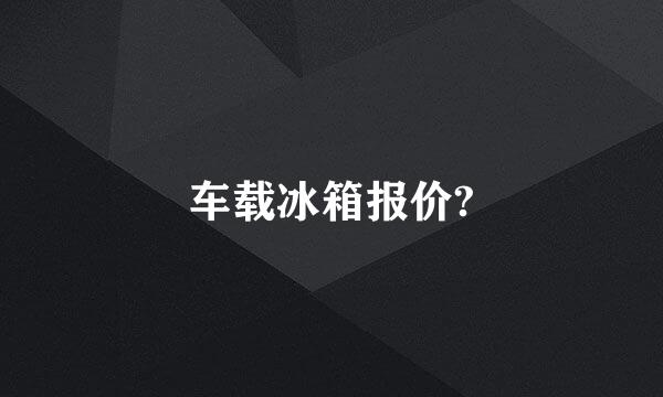 车载冰箱报价?