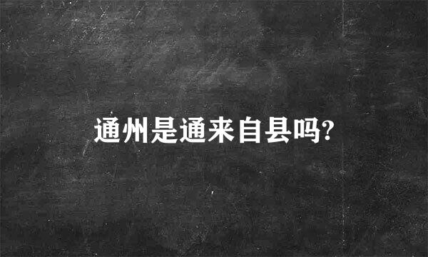 通州是通来自县吗?