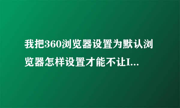 我把360浏览器设置为默认浏览器怎样设置才能不让IE浏览器打开网页