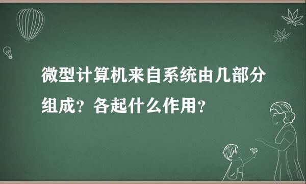 微型计算机来自系统由几部分组成？各起什么作用？