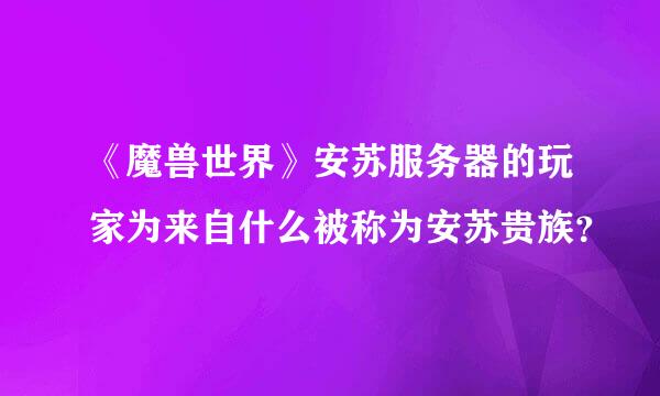 《魔兽世界》安苏服务器的玩家为来自什么被称为安苏贵族？