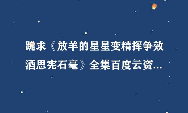 跪求《放羊的星星变精挥争效酒思宪石毫》全集百度云资源！来自！