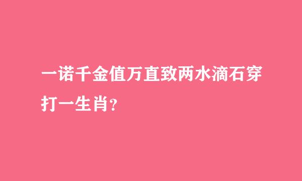 一诺千金值万直致两水滴石穿打一生肖？