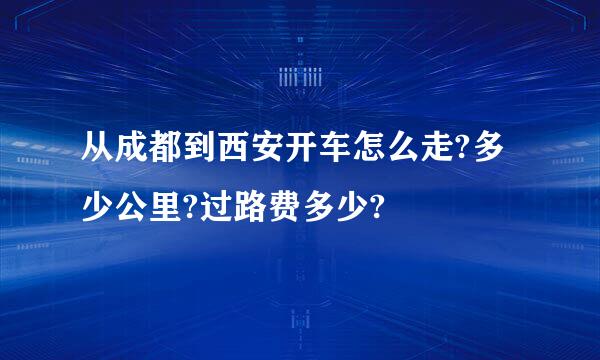 从成都到西安开车怎么走?多少公里?过路费多少?