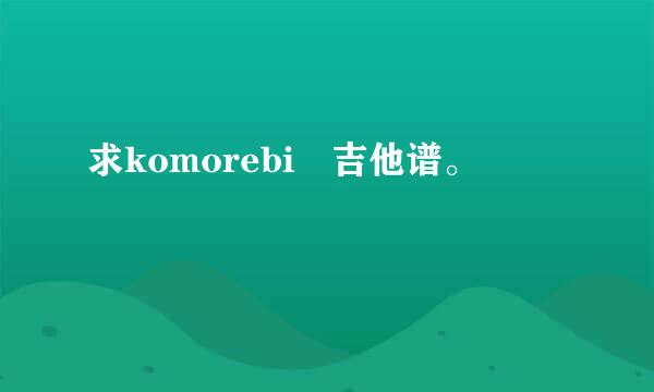 求komorebi 吉他谱。