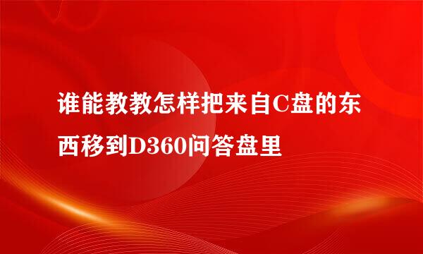 谁能教教怎样把来自C盘的东西移到D360问答盘里