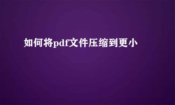 如何将pdf文件压缩到更小