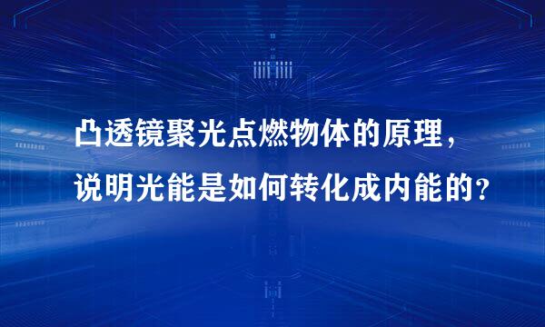 凸透镜聚光点燃物体的原理，说明光能是如何转化成内能的？